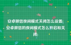 安卓微信夜间模式关闭怎么设置(安卓微信的夜间模式怎么开启和关闭)