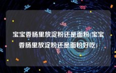宝宝香肠里放淀粉还是面粉(宝宝香肠里放淀粉还是面粉好吃)