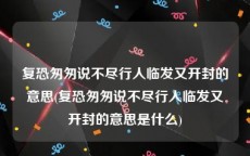 复恐匆匆说不尽行人临发又开封的意思(复恐匆匆说不尽行人临发又开封的意思是什么)
