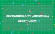 淘宝店铺租赁多少钱(租赁淘宝店铺是什么意思)