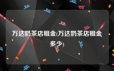 万达奶茶店租金(万达奶茶店租金多少)