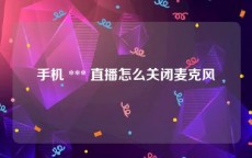 手机 *** 直播怎么关闭麦克风