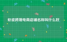 虾皮跨境电商店铺名称叫什么好
