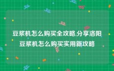 豆浆机怎么购买全攻略,分享洛阳豆浆机怎么购买实用新攻略