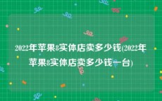 2022年苹果8实体店卖多少钱(2022年苹果8实体店卖多少钱一台)