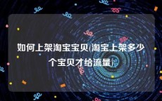 如何上架淘宝宝贝(淘宝上架多少个宝贝才给流量)