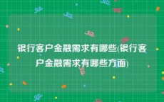 银行客户金融需求有哪些(银行客户金融需求有哪些方面)