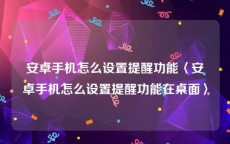 安卓手机怎么设置提醒功能〈安卓手机怎么设置提醒功能在桌面〉