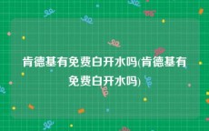 肯德基有免费白开水吗(肯德基有免费白开水吗)