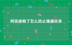网贷逾期了怎么防止爆通讯录