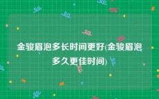 金骏眉泡多长时间更好(金骏眉泡多久更佳时间)