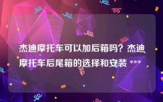 杰迪摩托车可以加后箱吗？杰迪摩托车后尾箱的选择和安装 *** 