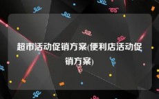 超市活动促销方案(便利店活动促销方案)