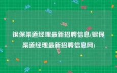 银保渠道经理最新招聘信息(银保渠道经理最新招聘信息网)