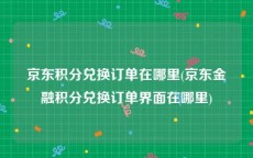 京东积分兑换订单在哪里(京东金融积分兑换订单界面在哪里)