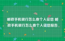 邮政手机银行怎么查个人征信 邮政手机银行怎么查个人征信报告