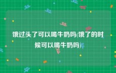 饿过头了可以喝牛奶吗(饿了的时候可以喝牛奶吗)