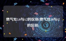 燃气灶5.0与4.2的区别(燃气灶50与42的区别)