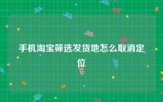 手机淘宝筛选发货地怎么取消定位