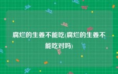 腐烂的生姜不能吃(腐烂的生姜不能吃对吗)