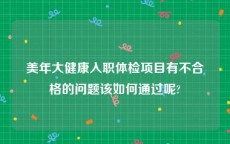 美年大健康入职体检项目有不合格的问题该如何通过呢?