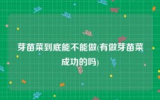 芽苗菜到底能不能做(有做芽苗菜成功的吗)