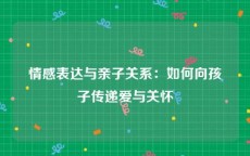 情感表达与亲子关系：如何向孩子传递爱与关怀