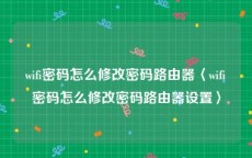 wifi密码怎么修改密码路由器〈wifi密码怎么修改密码路由器设置〉