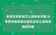 家用豆浆机该怎么选购全攻略,分享黔东南家用豆浆机该怎么选购实用新攻略