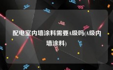 配电室内墙涂料需要A级吗(A级内墙涂料)