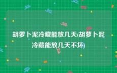 胡萝卜泥冷藏能放几天(胡萝卜泥冷藏能放几天不坏)