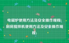 电磁炉使用方法及安全操作规程(厨房搅拌机使用方法及安全操作规程)