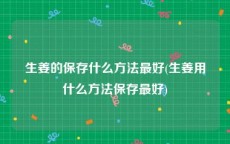 生姜的保存什么方法最好(生姜用什么方法保存最好)