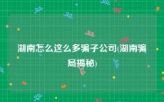 湖南怎么这么多骗子公司(湖南骗局揭秘)