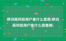 移动高风险用户是什么意思(移动高风险用户是什么意思啊)