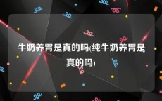 牛奶养胃是真的吗(纯牛奶养胃是真的吗)