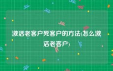 激活老客户死客户的方法(怎么激活老客户)