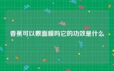 香蕉可以敷面膜吗它的功效是什么