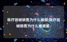 医疗器械销售为什么难做(医疗器械销售为什么难做呢)