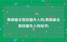 男明星会想找圈外人吗(男明星会想找圈外人吗知乎)