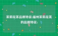 茉莉花茶品质特征(福州茉莉花茶的品质特征)