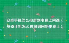 安卓手机怎么投屏到电视上网课〈安卓手机怎么投屏到网络电视上〉