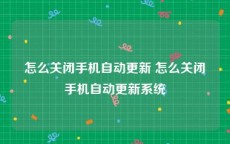 怎么关闭手机自动更新 怎么关闭手机自动更新系统