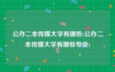 公办二本传媒大学有哪些(公办二本传媒大学有哪些专业)