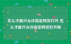 怎么才能只允许指定网页打开 怎么才能只允许指定网页打开呢