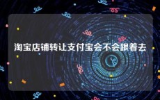 淘宝店铺转让支付宝会不会跟着去