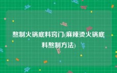 熬制火锅底料窍门(麻辣烫火锅底料熬制方法)