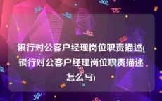 银行对公客户经理岗位职责描述(银行对公客户经理岗位职责描述怎么写)