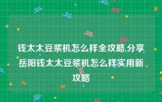 钱太太豆浆机怎么样全攻略,分享岳阳钱太太豆浆机怎么样实用新攻略