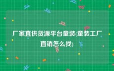 厂家直供货源平台童装(童装工厂直销怎么找)
